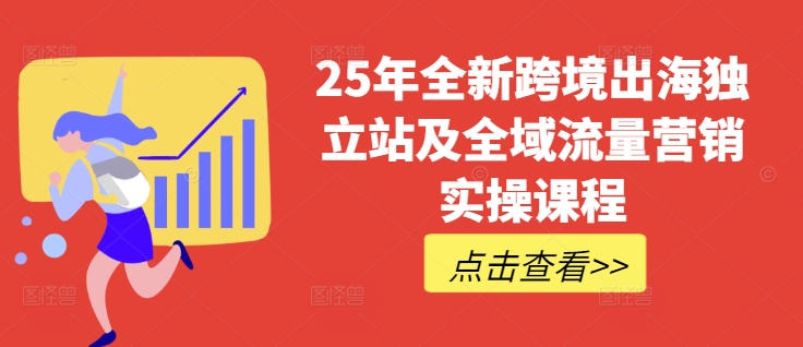 25年全新跨境出海独立站及全域流量营销实操课程，跨境电商独立站TIKTOK全域营销普货特货玩法大全-云创网