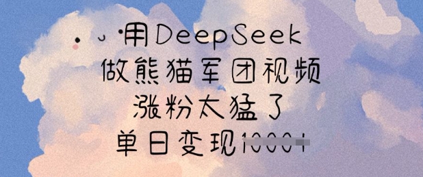 用DeepSeek做熊猫军团视频，涨粉太猛了，单日变现多张-云创网