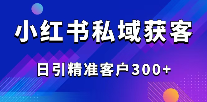 2025最新小红书平台引流获客截流自热玩法讲解，日引精准客户300+-云创网