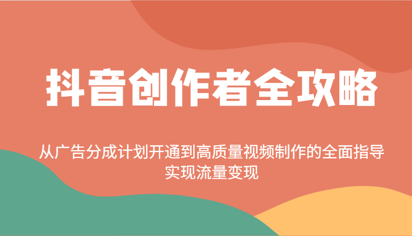 抖音创作者全攻略：从广告分成计划开通到高质量视频制作的全面指导，实现流量变现-云创网